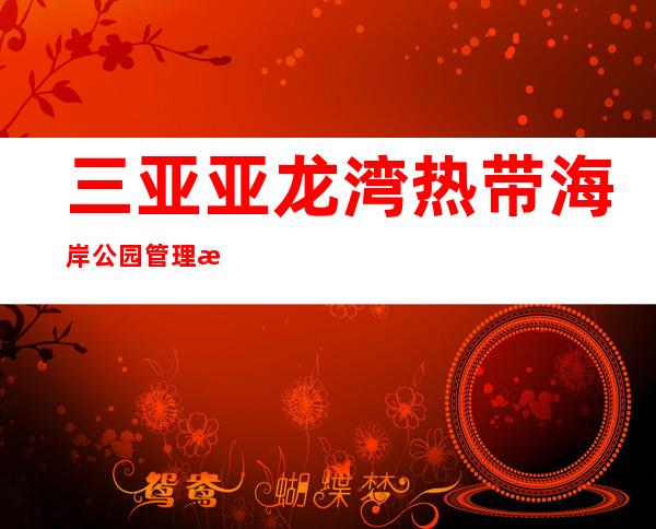 三亚亚龙湾热带海岸公园管理有限公司