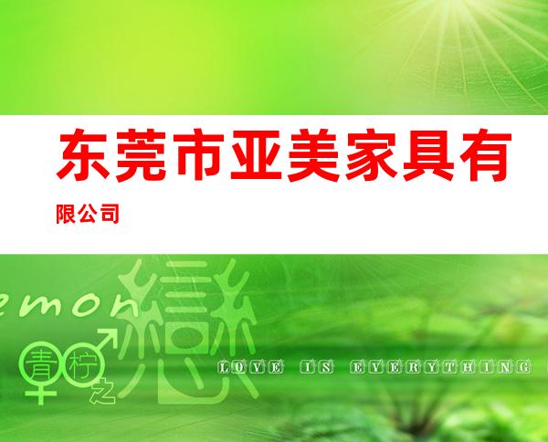 东莞市亚美家具有限公司