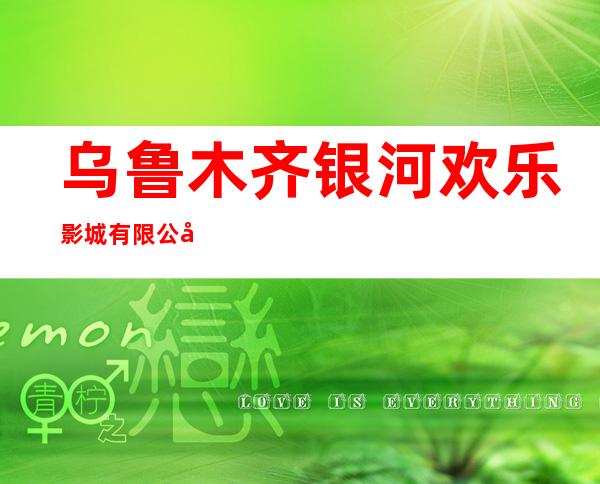乌鲁木齐银河欢乐影城有限公司