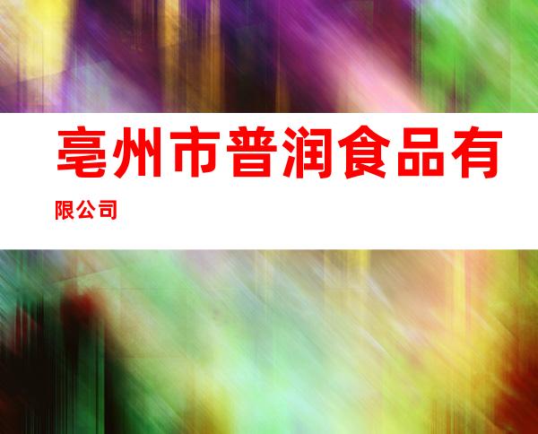 亳州市普润食品有限公司