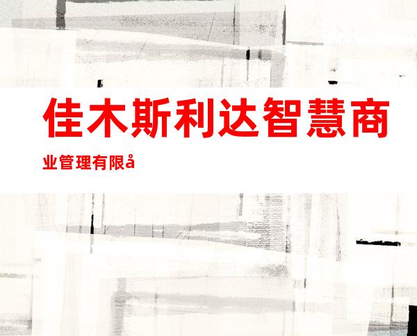佳木斯利达智慧商业管理有限公司