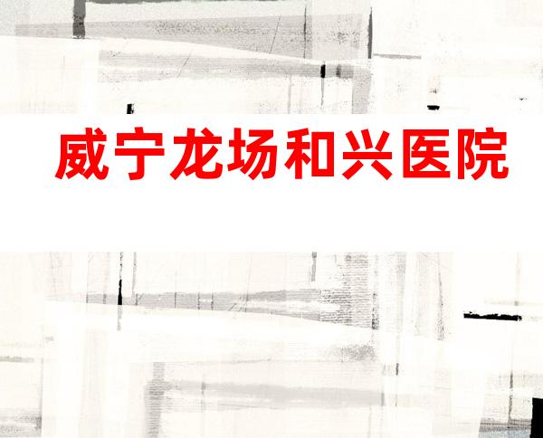 威宁龙场和兴医院
