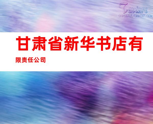 甘肃省新华书店有限责任公司