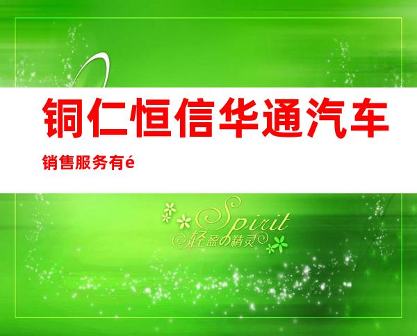 铜仁恒信华通汽车销售服务有限公司